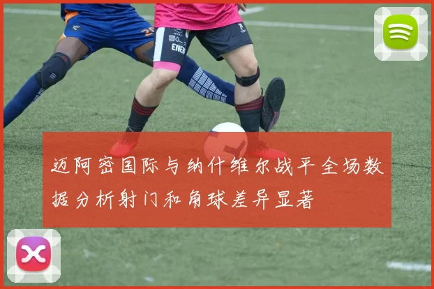 迈阿密国际与纳什维尔战平全场数据分析射门和角球差异显著