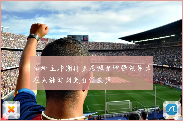黄蜂主帅期待克尼佩尔增强领导力在关键时刻更自信发声