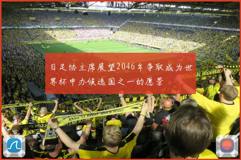日足协主席展望2046年争取成为世界杯申办候选国之一的愿景