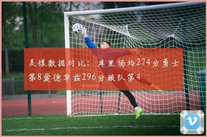 美媒数据对比：库里场均274分勇士第8爱德华兹296分狼队第4