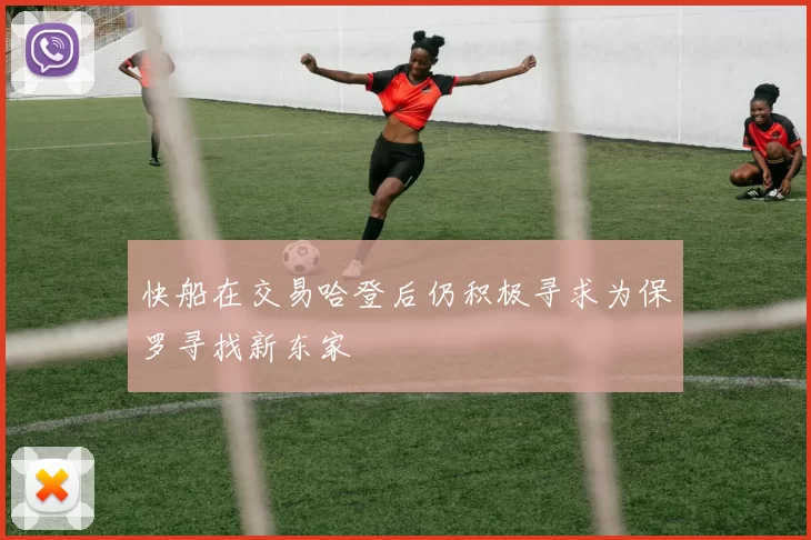 快船在交易哈登后仍积极寻求为保罗寻找新东家