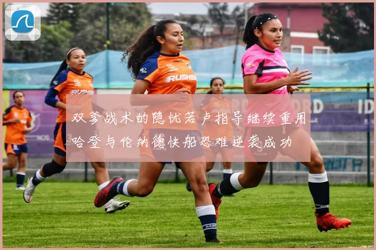 双爹战术的隐忧若卢指导继续重用哈登与伦纳德快船恐难逆袭成功