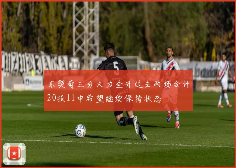 东契奇三分火力全开过去两场合计20投11中希望继续保持状态